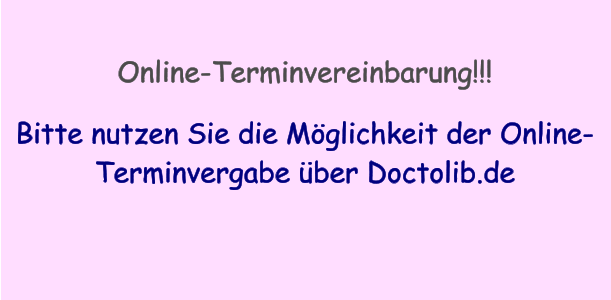 Online-Terminvereinbarung!!!  Bitte nutzen Sie die Möglichkeit der Online-Terminvergabe über Doctolib.de